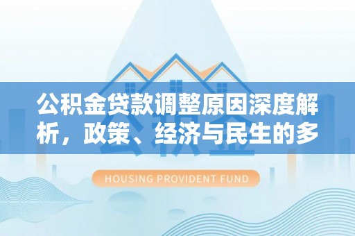 沽源公积金贷款调整原因深度解析，政策、经济与民生的多重考量