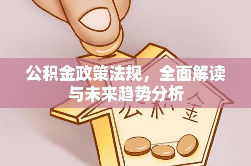 沽源公积金政策法规，全面解读与未来趋势分析