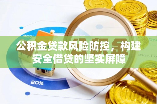 沽源公积金贷款风险防控，构建安全借贷的坚实屏障