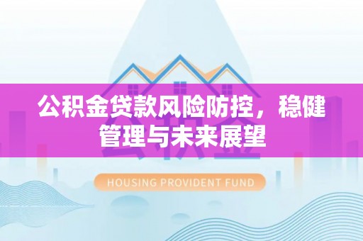 沽源公积金贷款风险防控，稳健管理与未来展望