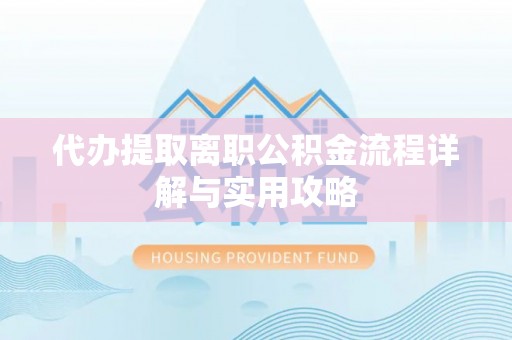 沽源代办提取离职公积金流程详解与实用攻略