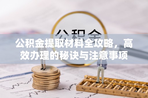 沽源公积金提取材料全攻略，高效办理的秘诀与注意事项