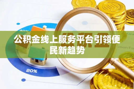 沽源公积金线上服务平台引领便民新趋势