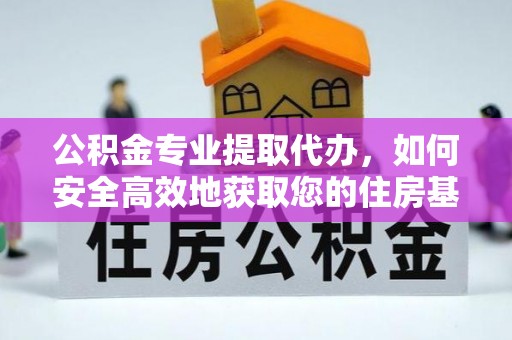 沽源公积金专业提取代办，如何安全高效地获取您的住房基金