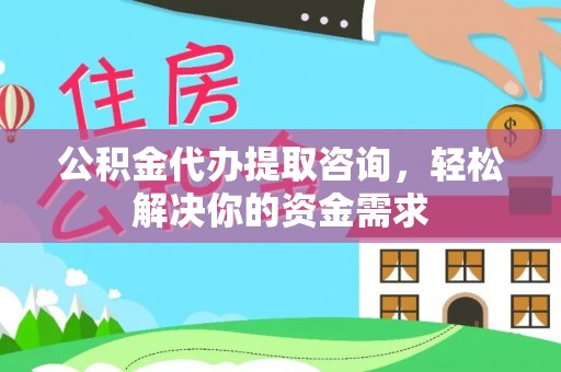沽源公积金代办提取咨询，轻松解决你的资金需求