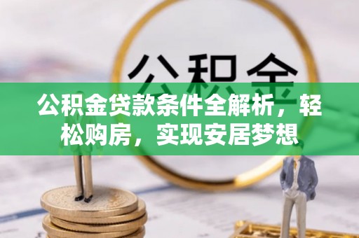 沽源公积金贷款条件全解析，轻松购房，实现安居梦想