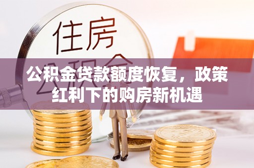 沽源公积金贷款额度恢复，政策红利下的购房新机遇