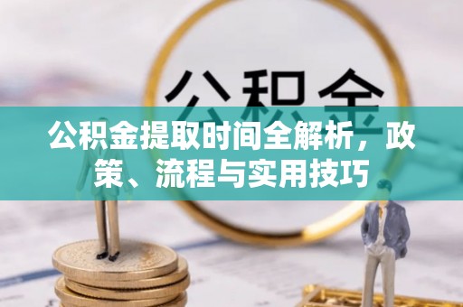沽源公积金提取时间全解析，政策、流程与实用技巧