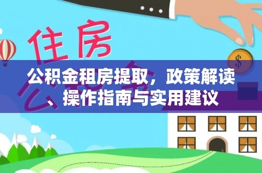沽源公积金租房提取，政策解读、操作指南与实用建议