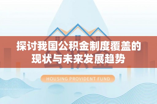 沽源探讨我国公积金制度覆盖的现状与未来发展趋势