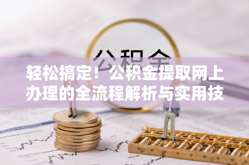 沽源轻松搞定！公积金提取网上办理的全流程解析与实用技巧
