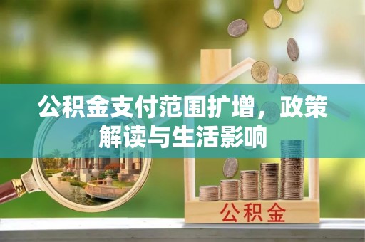 沽源公积金支付范围扩增，政策解读与生活影响
