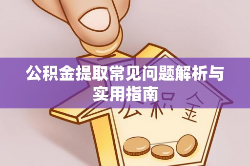 沽源公积金提取常见问题解析与实用指南