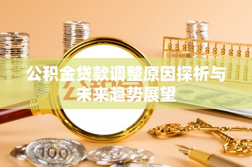 沽源公积金贷款调整原因探析与未来趋势展望