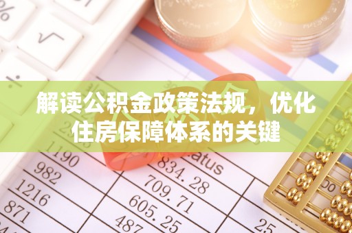 沽源解读公积金政策法规，优化住房保障体系的关键