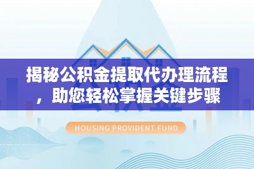 沽源揭秘公积金提取代办理流程，助您轻松掌握关键步骤