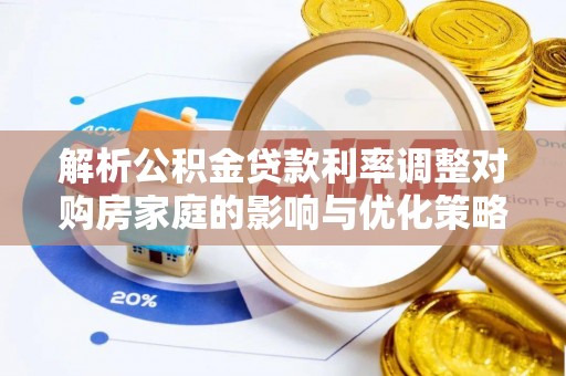 沽源解析公积金贷款利率调整对购房家庭的影响与优化策略