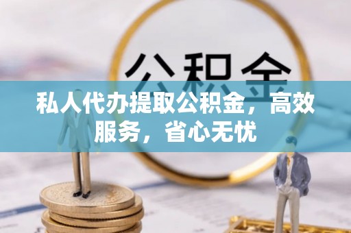 沽源私人代办提取公积金，高效服务，省心无忧