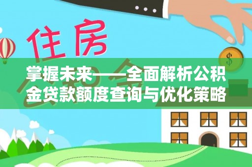 沽源掌握未来——全面解析公积金贷款额度查询与优化策略