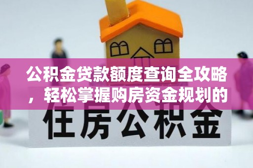 沽源公积金贷款额度查询全攻略，轻松掌握购房资金规划的关键