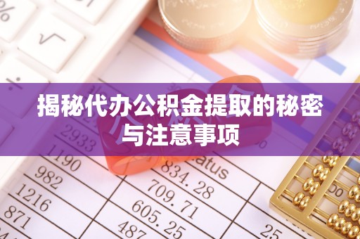 沽源揭秘代办公积金提取的秘密与注意事项