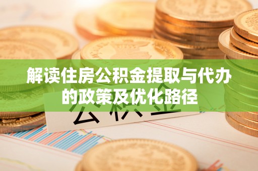 沽源解读住房公积金提取与代办的政策及优化路径