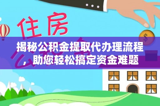 沽源揭秘公积金提取代办理流程，助您轻松搞定资金难题