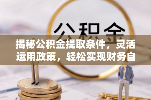 沽源揭秘公积金提取条件，灵活运用政策，轻松实现财务自由