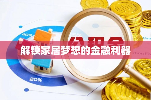 沽源解锁家居梦想的金融利器