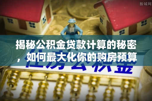 沽源揭秘公积金贷款计算的秘密，如何最大化你的购房预算