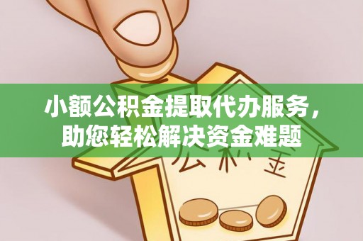 沽源小额公积金提取代办服务，助您轻松解决资金难题