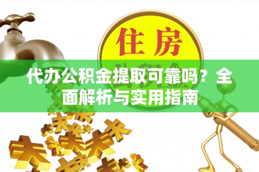 沽源代办公积金提取可靠吗？全面解析与实用指南