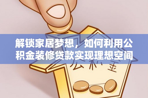 沽源解锁家居梦想，如何利用公积金装修贷款实现理想空间