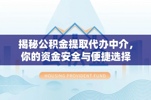 沽源揭秘公积金提取代办中介，你的资金安全与便捷选择