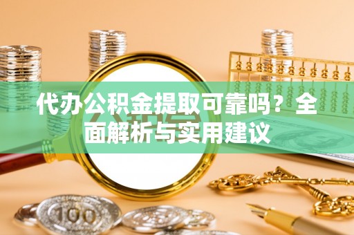 沽源代办公积金提取可靠吗？全面解析与实用建议