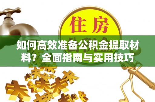 沽源如何高效准备公积金提取材料？全面指南与实用技巧