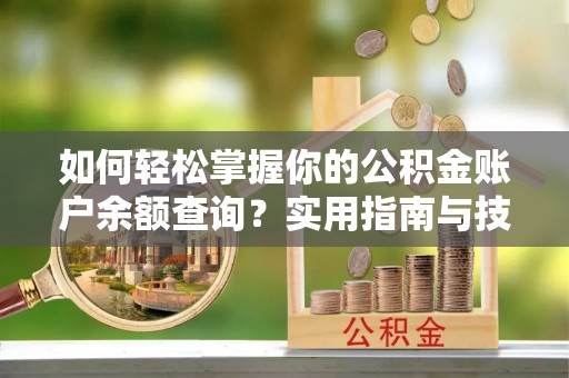 沽源如何轻松掌握你的公积金账户余额查询？实用指南与技巧