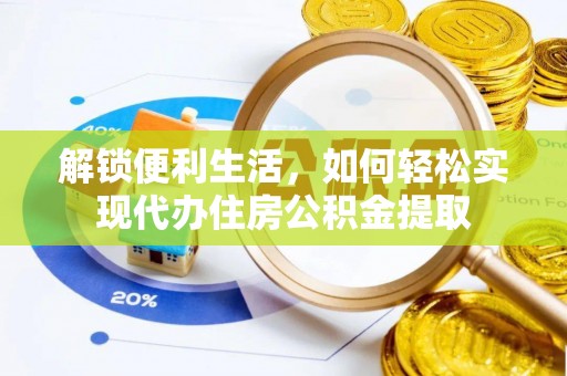 沽源解锁便利生活，如何轻松实现代办住房公积金提取