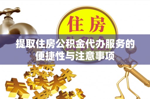 沽源提取住房公积金代办服务的便捷性与注意事项