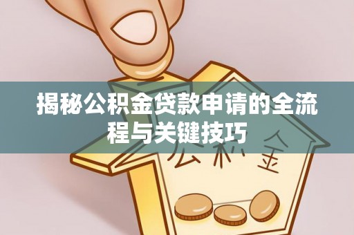 沽源揭秘公积金贷款申请的全流程与关键技巧