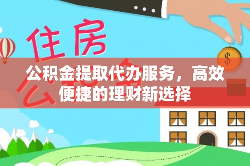 沽源公积金提取代办服务，高效便捷的理财新选择