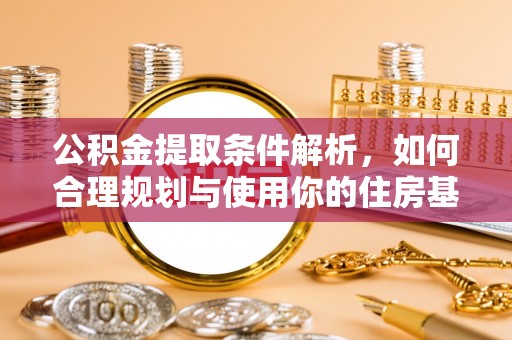 沽源公积金提取条件解析，如何合理规划与使用你的住房基金