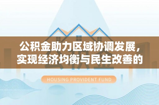 沽源公积金助力区域协调发展，实现经济均衡与民生改善的新路径