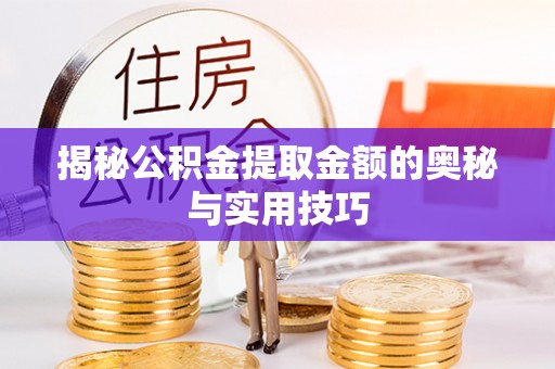 沽源揭秘公积金提取金额的奥秘与实用技巧