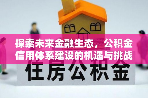 沽源探索未来金融生态，公积金信用体系建设的机遇与挑战