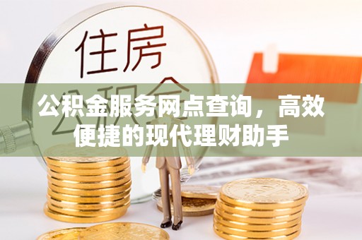 沽源公积金服务网点查询，高效便捷的现代理财助手