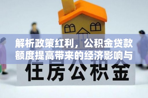 沽源解析政策红利，公积金贷款额度提高带来的经济影响与生活改变