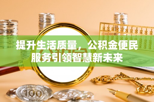 沽源提升生活质量，公积金便民服务引领智慧新未来