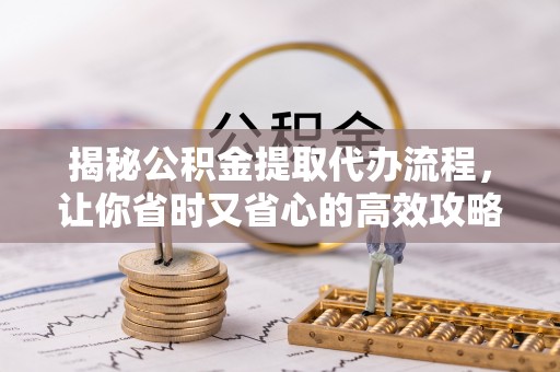 沽源揭秘公积金提取代办流程，让你省时又省心的高效攻略