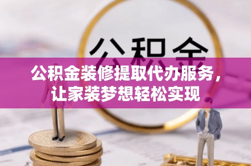 沽源公积金装修提取代办服务，让家装梦想轻松实现